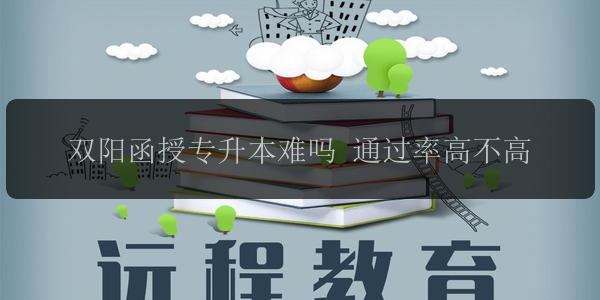 雙陽函授專升本難嗎 通過率高不高