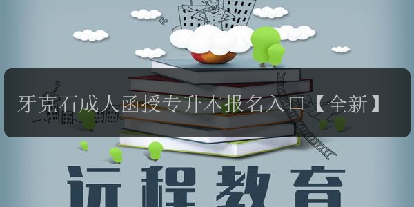 牙克石成人函授專升本報(bào)名入口【全新】