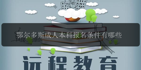 鄂爾多斯成人本科報名條件有哪些
