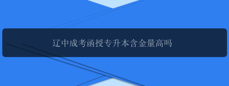 遼中成考函授專(zhuān)升本含金量高嗎