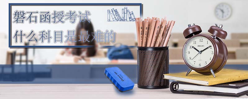 磐石函授考試什么科目是最難的