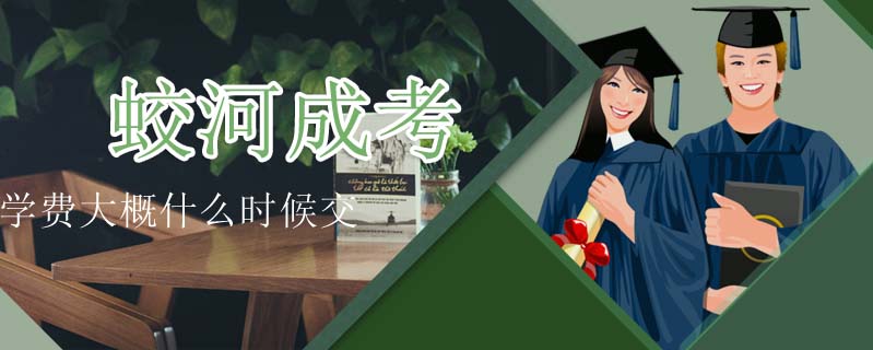 蛟河成考學(xué)費大概什么時候交