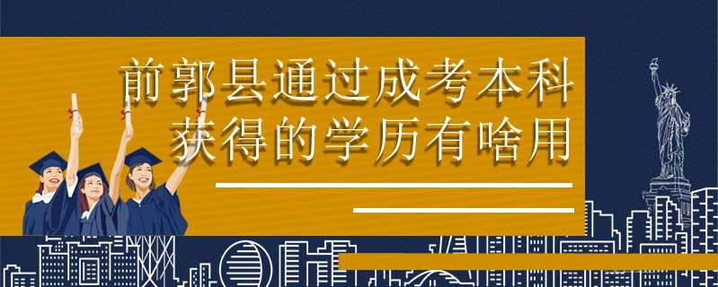 前郭縣通過成考本科獲得的學(xué)歷有啥用
