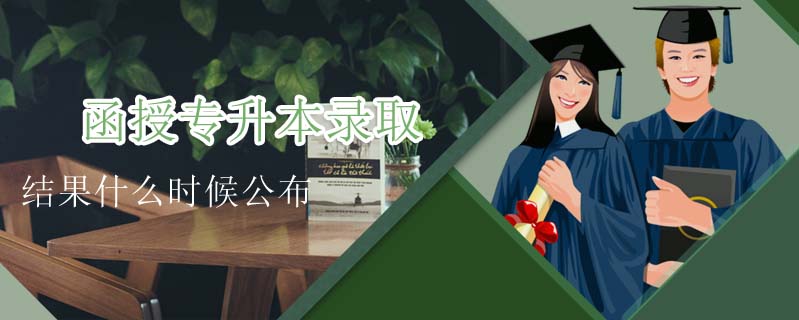 函授專升本錄取結果什么時候公布