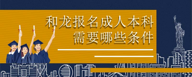 和龍報(bào)名成人本科需要哪些條件