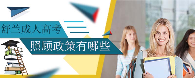 舒蘭成人高考照顧政策有哪些