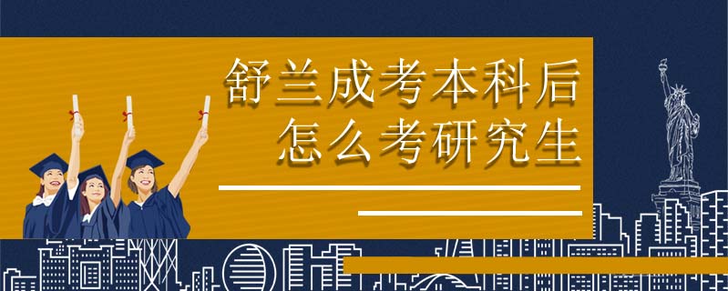 舒蘭成考本科后怎么考研究生