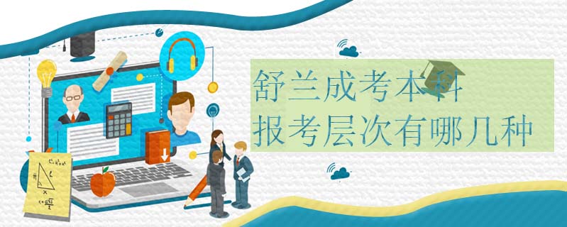 舒蘭成考本科報(bào)考層次有哪幾種