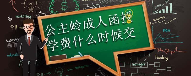 公主嶺成人函授學(xué)費(fèi)什么時候交