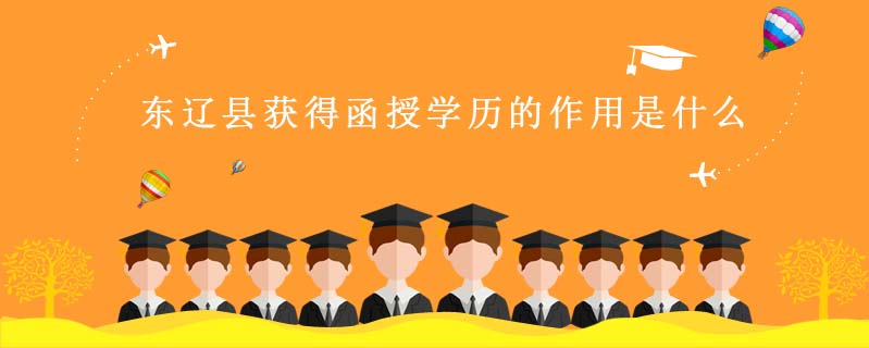 東遼縣獲得函授學(xué)歷的作用是什么