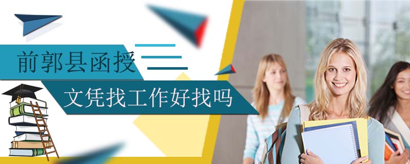 前郭縣函授文憑找工作好找嗎