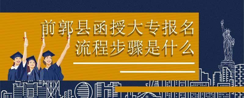 前郭縣函授大專報(bào)名流程步驟是什么
