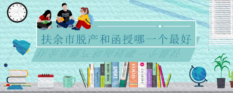 扶余市脫產(chǎn)和函授哪一個最好