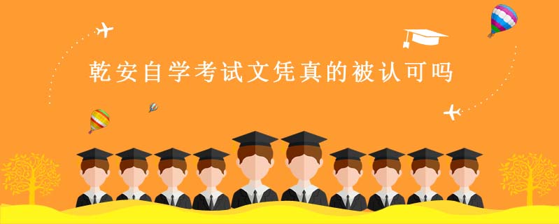 乾安自學(xué)考試文憑真的被認可嗎