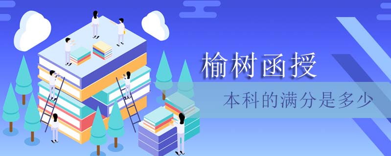 榆樹函授本科的滿分是多少