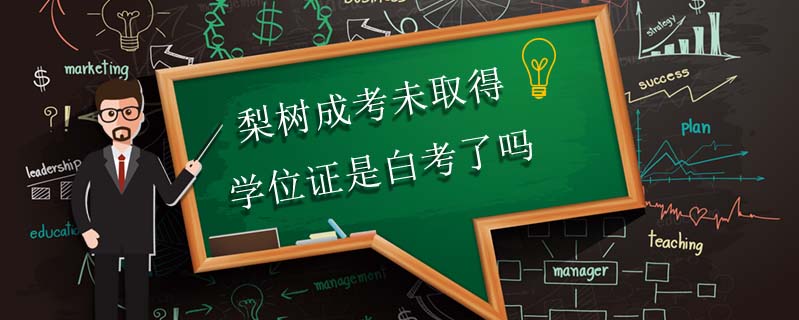 梨樹成考未取得學(xué)位證是白考了嗎