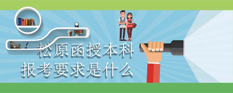 松原函授本科報考要求是什么