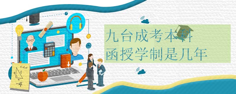 九臺成考本科函授學(xué)制是幾年