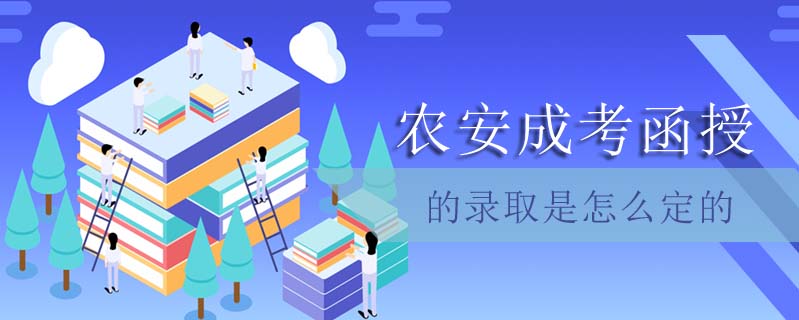 農(nóng)安成考函授的錄取是怎么定的