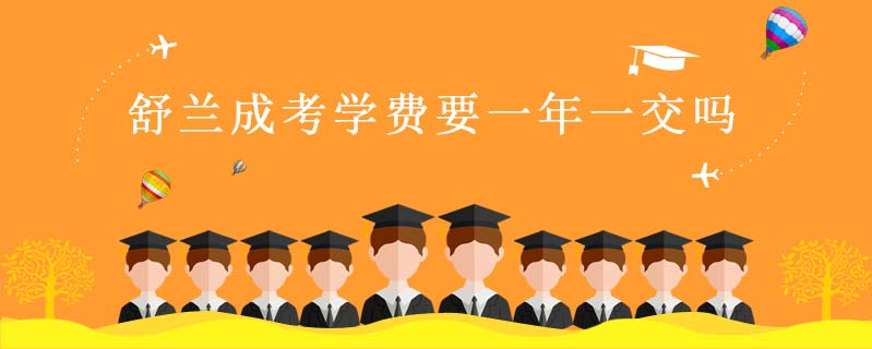 舒蘭成考學(xué)費要一年一交嗎