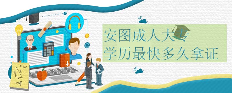 安圖成人大專學(xué)歷最快多久拿證
