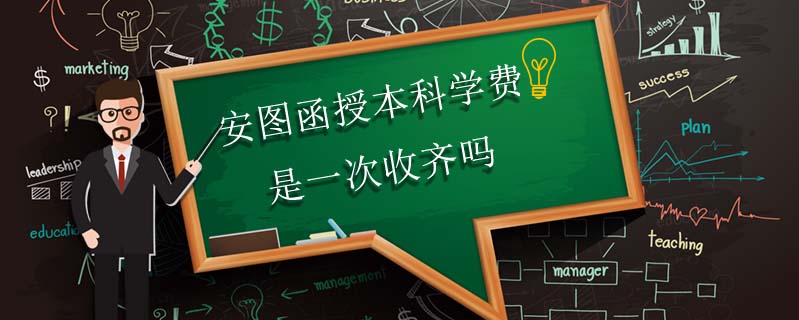 安圖函授本科學(xué)費是一次收齊嗎
