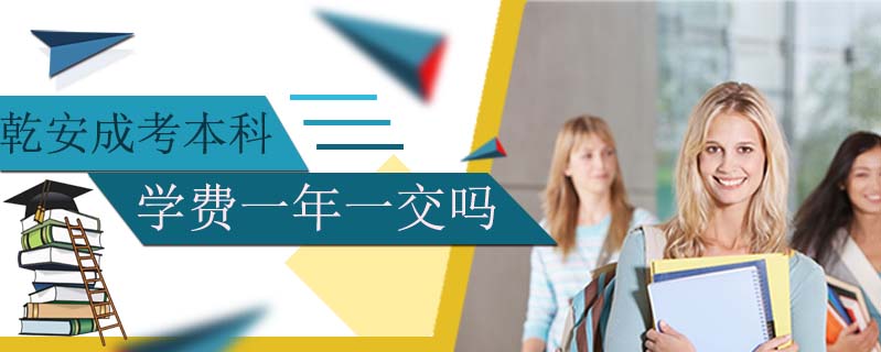 乾安成考本科學(xué)費一年一交嗎