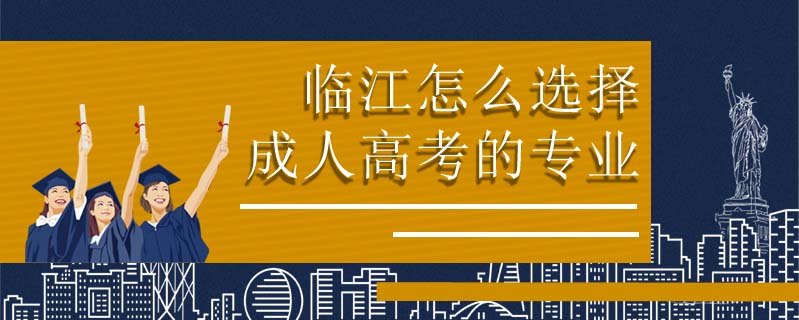 臨江怎么選擇成人高考的專業(yè)
