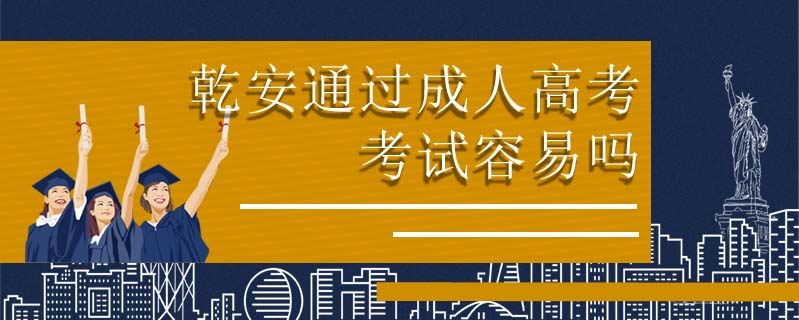 乾安通過成人高考考試容易嗎