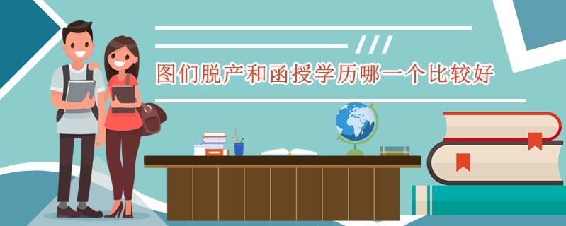 圖們脫產(chǎn)和函授學(xué)歷哪一個(gè)比較好