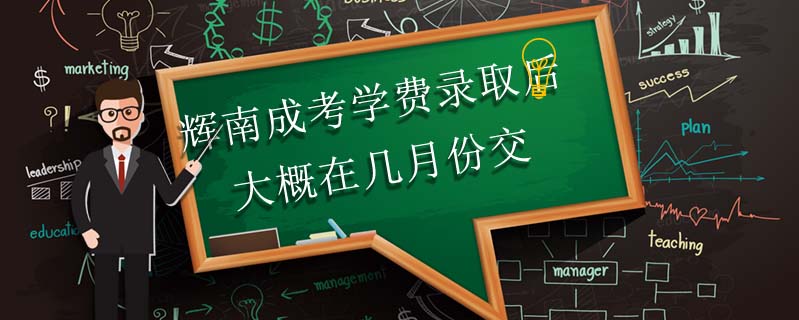 輝南成考學(xué)費(fèi)錄取后大概在幾月份交