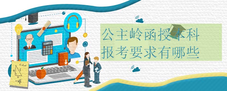 公主嶺函授本科報(bào)考要求有哪些