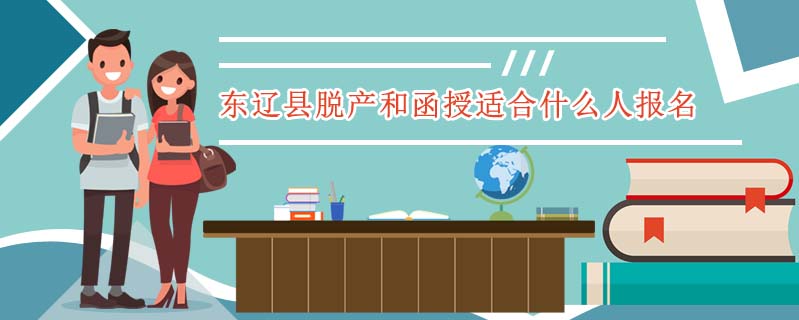 東遼縣脫產和函授適合什么人報名