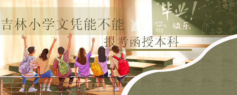 吉林小學文憑能不能報考函授本科
