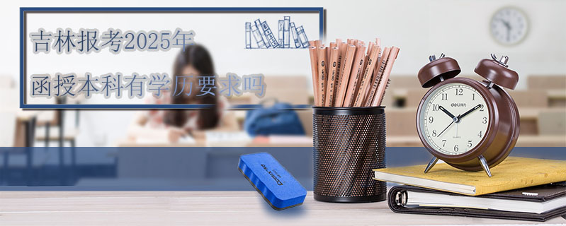 吉林報考2025年函授本科有學歷要求嗎