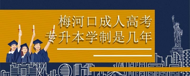 梅河口成人高考專升本學制是幾年