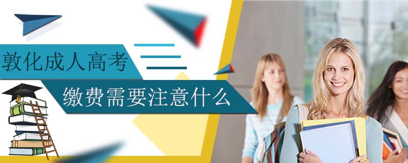 敦化成人高考繳費(fèi)需要注意什么