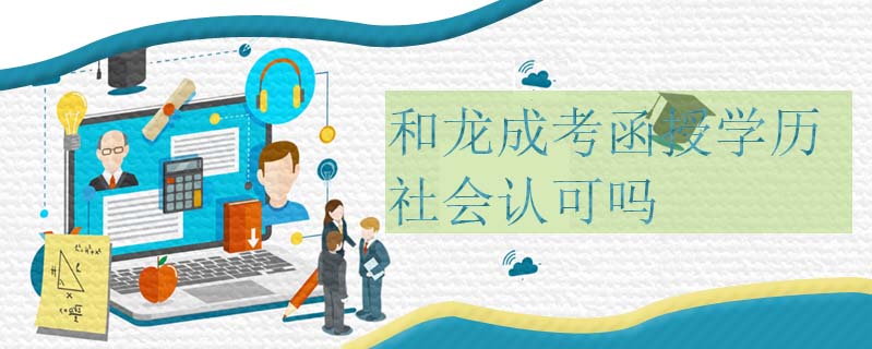 和龍成考函授學(xué)歷社會(huì)認(rèn)可嗎