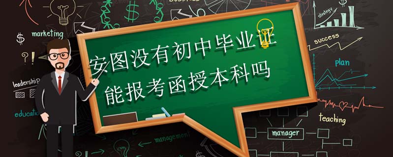 安圖沒有初中畢業(yè)證能報考函授本科嗎