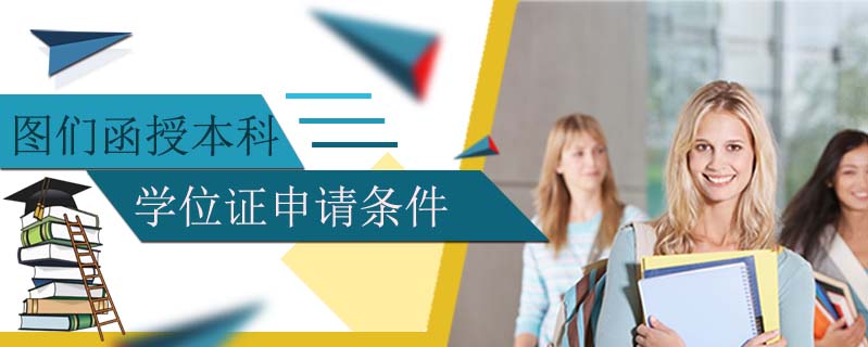 圖們函授本科學(xué)位證申請條件