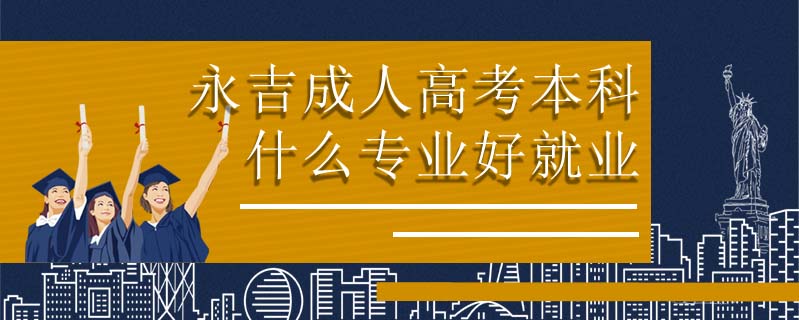 永吉成人高考本科什么專業(yè)好就業(yè)