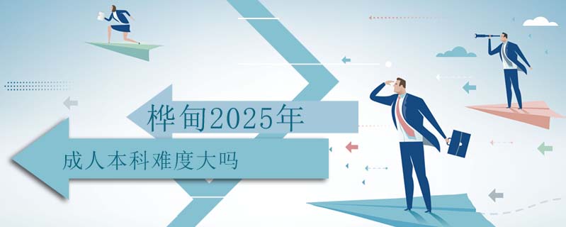 樺甸2025年成人本科難度大嗎